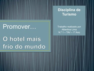Promover…
Disciplina de
Turismo
Trabalho realizado por
Albertina Lima
N.º 1 – TAV – 1º Ano
 