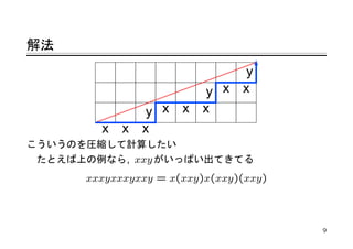 解法




こういうのを圧縮して計算したい
たとえば上の例なら, xxy がいっぱい出てきてる
     xxxyxxxyxxy = x(xxy)x(xxy)(xxy)



                                       9
 