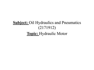 Subject: Oil Hydraulics and Pneumatics
(2171912)
Topic: Hydraulic Motor
 