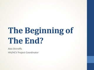 The Beginning of
The End?
Alex Shirreffs
HIV/HCV Project Coordinator
 