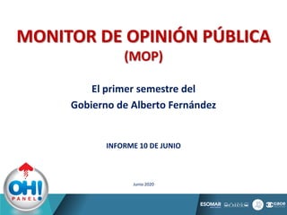 MONITOR DE OPINIÓN PÚBLICA
(MOP)
El primer semestre del
Gobierno de Alberto Fernández
INFORME 10 DE JUNIO
Junio 2020
 