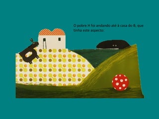 O pobre H foi andando até à casa do B, que tinha este aspecto: 