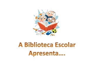 A Biblioteca Escolar Apresenta…. 