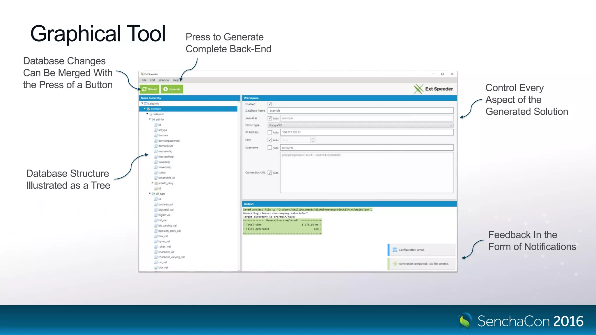 Graphical Tool
Database Changes
Can Be Merged With
the Press of a Button
Press to Generate
Complete Back-End
Database Structure
Illustrated as a Tree
Control Every
Aspect of the
Generated Solution
Feedback In the
Form of Notifications
 