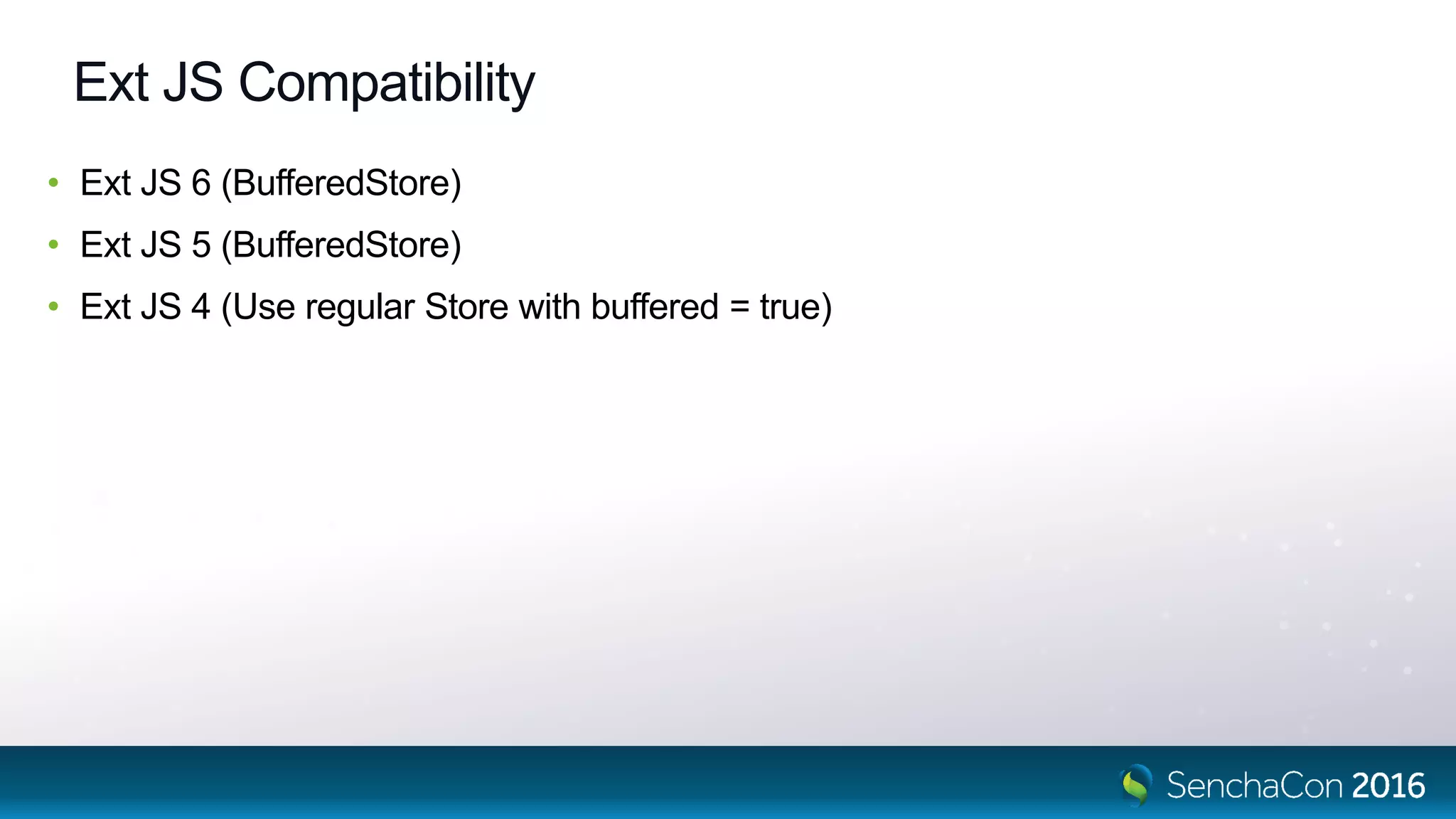 Ext JS Compatibility
• Ext JS 6 (BufferedStore)
• Ext JS 5 (BufferedStore)
• Ext JS 4 (Use regular Store with buffered = true)
 