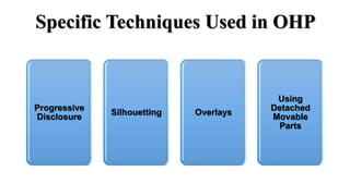 Specific Techniques Used in OHP
Progressive
Disclosure
Silhouetting Overlays
Using
Detached
Movable
Parts
 