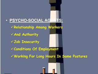 • PSYCHO-SOCIAL AGENTS:
Relationship Among Workers
And Authority
Job Insecurity
Conditions Of Employment
Working For Long Hours In Same Postures
 