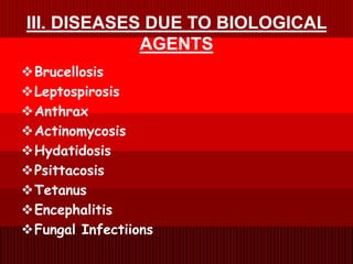 III. DISEASES DUE TO BIOLOGICAL
AGENTS
Brucellosis
Leptospirosis
Anthrax
Actinomycosis
Hydatidosis
Psittacosis
Tetanus
Encephalitis
Fungal Infectiions
 