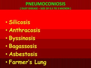 PNEUMOCONIOSIS
( DUST DISEASE – SIZE OF 0.5 TO 3 MICRON )
• Silicosis
• Anthracosis
• Byssinosis
• Bagassosis
• Asbestosis
• Farmer’s Lung
 