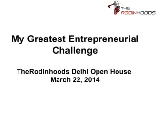 My Greatest Entrepreneurial
Challenge
TheRodinhoods Delhi Open House
March 22, 2014
 