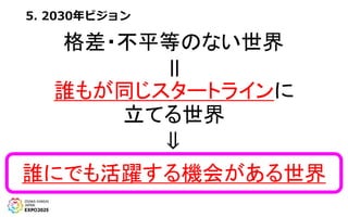 5. 2030年ビジョン
格差・不平等のない世界
＝
誰もが同じスタートラインに
立てる世界
⇒
誰にでも活躍する機会がある世界
 