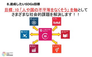 8.達成したいSDGs目標
目標：10 「人や国の不平等をなくそう」 を軸として
さまざまな社会的課題を解決します！！
 