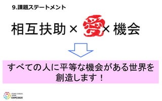 9.課題ステートメント
相互扶助× ×機会
すべての人に平等な機会がある世界を
創造します！
 