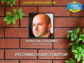 VITALY M. GOLOMB
CCC STARTUPS
PITCHING YOUR STARTUP
#STARTUPADDVENTURE
 