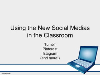 Using the New Social Medias 
in the Classroom 
Tumblr 
Pinterest 
Istagram 
(and more!) 
 