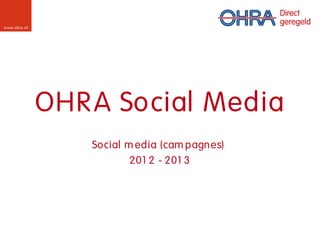 www.ohra .nl




               OHR A Social Media
                   Social m edia (cam pagn es)
                           201 2 - 201 3
 