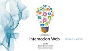 Interaccion Web
Diseño
Diseño de interaccion
Nocion de interaccion
Darwin J. Valerio
 