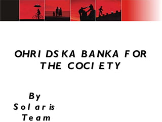 OHRIDSKA BANKA FOR THE COCIETY By Solaris Team 