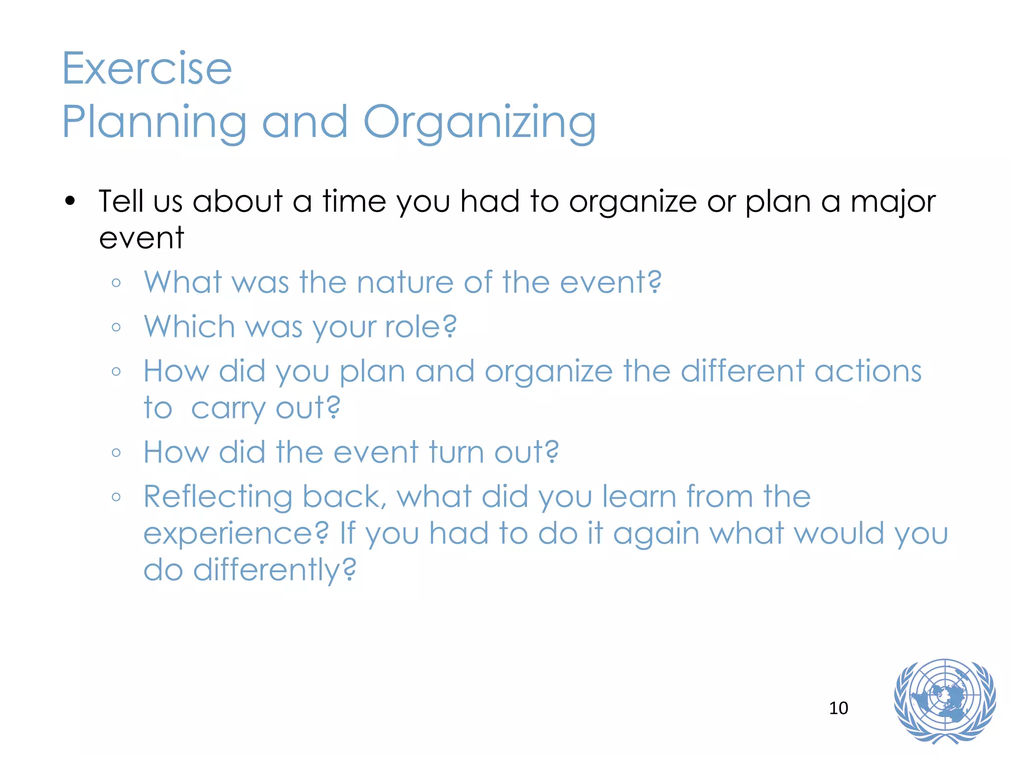 Exercise Planning and Organizing Tell us about a time you had to organize or plan a major event What was the nature of the event? Which was your role? How did you plan and organize the different actions to  carry out? How did the event turn out? Reflecting back, what did you learn from the experience? If you had to do it again what would you do differently? 