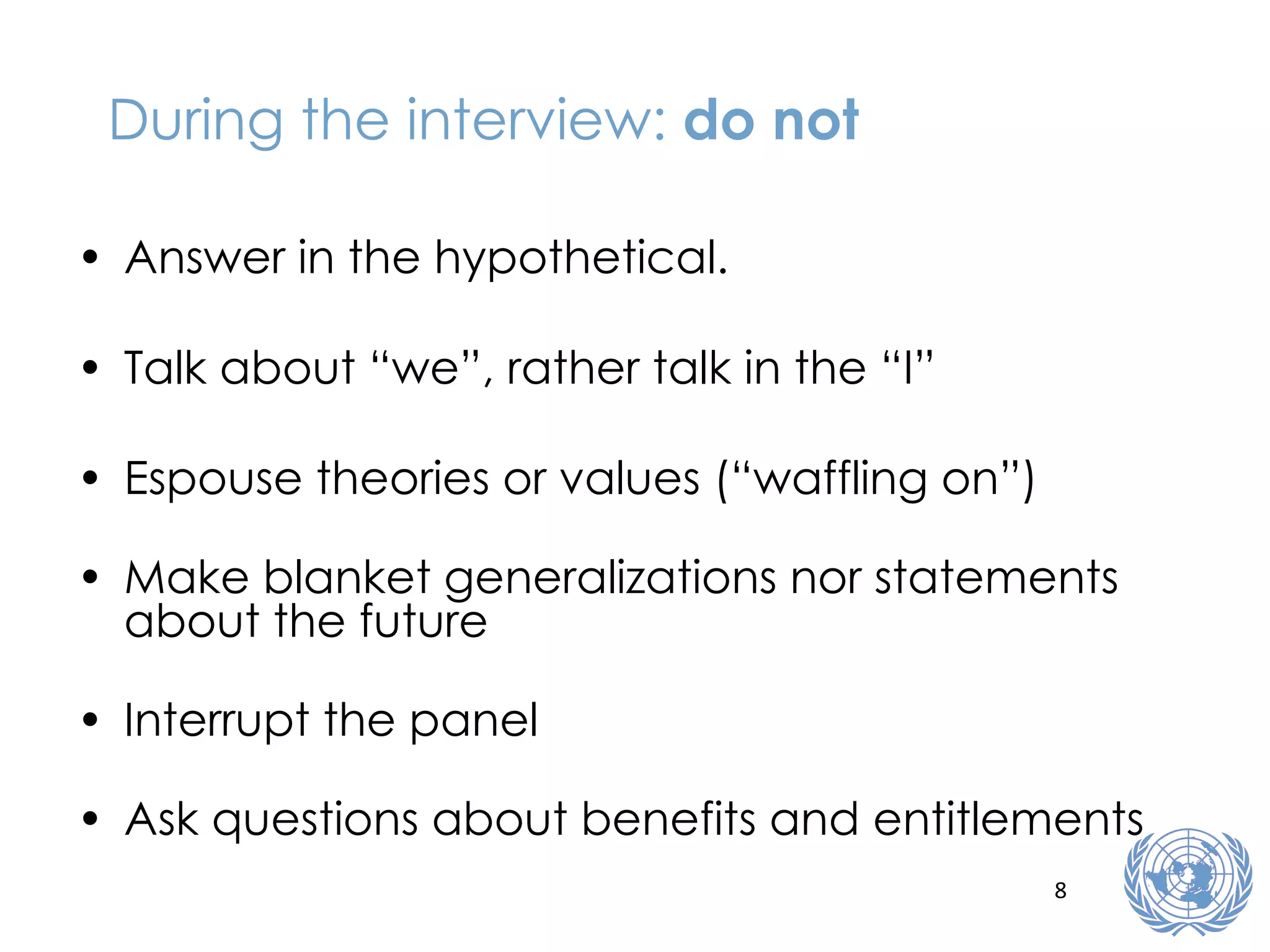 During the interview:  do not Answer in the hypothetical. Talk about “we”, rather talk in the “I” Espouse theories or values (“waffling on”) Make blanket generalizations nor statements about the future Interrupt the panel Ask questions about benefits and entitlements 