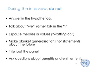 During the interview:  do not Answer in the hypothetical. Talk about “we”, rather talk in the “I” Espouse theories or values (“waffling on”) Make blanket generalizations nor statements about the future Interrupt the panel Ask questions about benefits and entitlements 