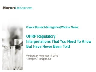 Clinical Research Management Webinar Series:


OHRP Regulatory
Interpretations That You Need To Know
But Have Never Been Told

Wednesday, November 14, 2012
12:00 p.m. - 1:00 p.m. CT
 