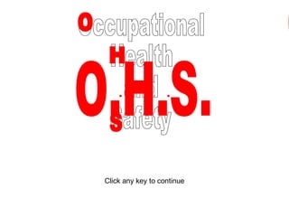 O.H.S. Click any key to continue Occupational Health and Safety O H S O.H.S. O.H.S. O.H.S. O.H.S. 