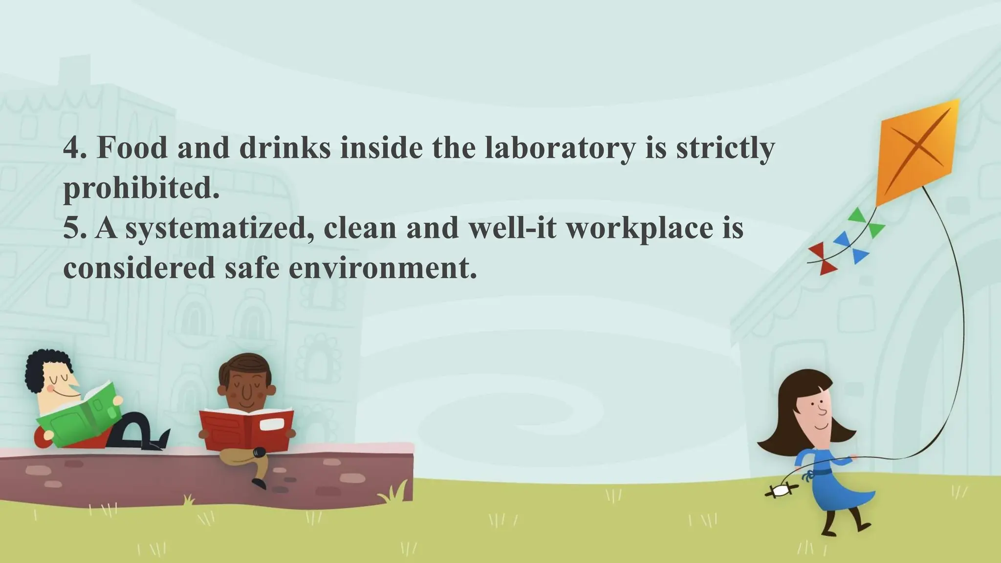 4. Food and drinks inside the laboratory is strictly
prohibited.
5. A systematized, clean and well-it workplace is
considered safe environment.
 