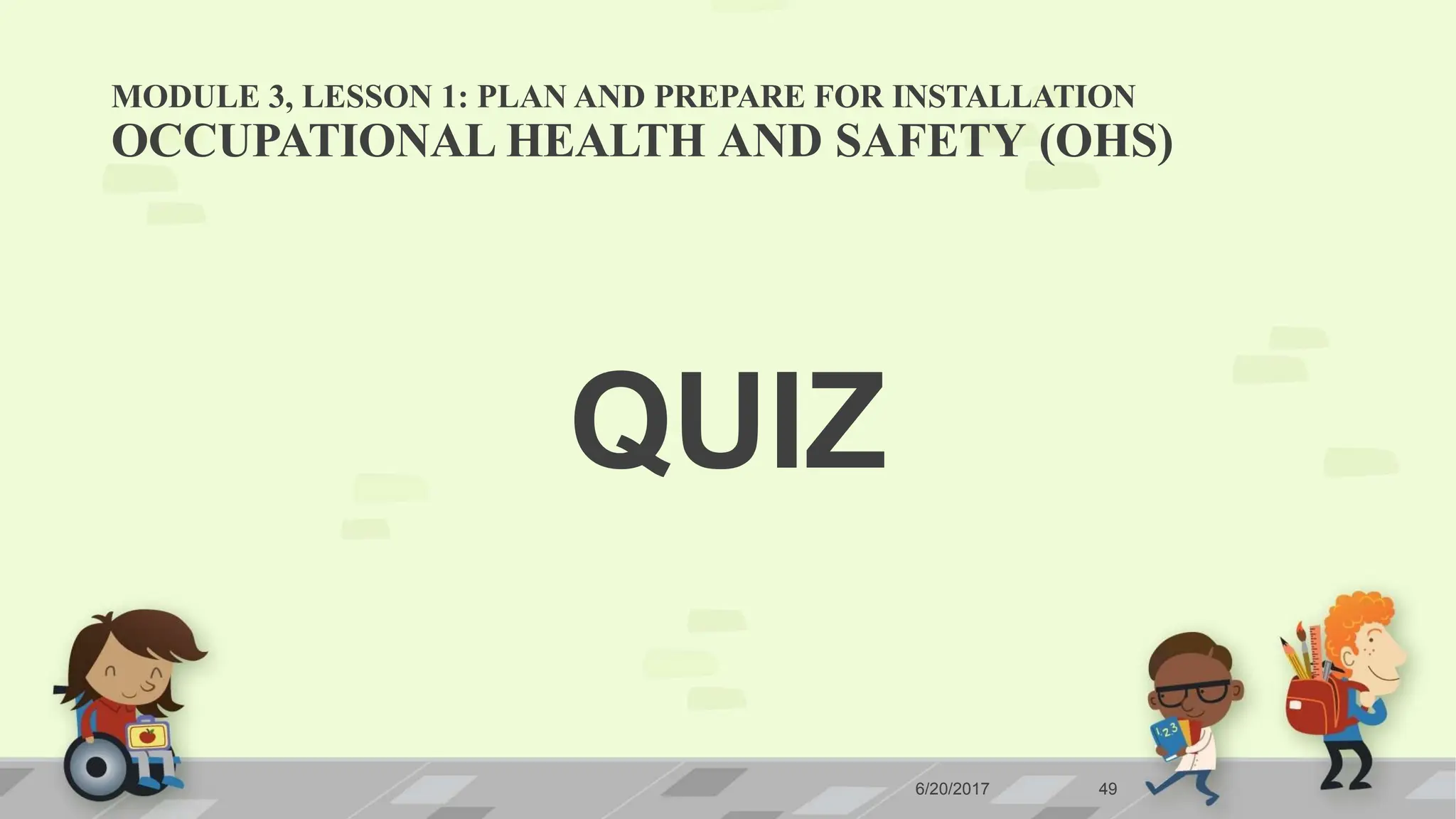 MODULE 3, LESSON 1: PLAN AND PREPARE FOR INSTALLATION
6/20/2017 49
OCCUPATIONAL HEALTH AND SAFETY (OHS)
QUIZ
 