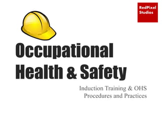 RedPixel
Studios
Occupational
Health & Safety
Induction Training & OHS
Procedures and Practices
 