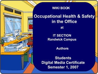 WIKI BOOK Occupational Health & Safety in the Office at IT SECTION Randwick Campus Authors Students Digital Media Certificate Semester 1, 2007 