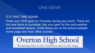 IT’S THAT TIME AGAIN!
Order your OHS gear on Thursday during your lunch. There are
hot new items to purchase. Get your gear for the cold weather
and basketball season. Order forms are on the school website
home page and main office counter.
 