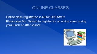 Online class registration is NOW OPEN!!!!!!!
Please see Ms. Osman to register for an online class during
your lunch or after school.
 