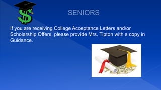 If you are receiving College Acceptance Letters and/or
Scholarship Offers, please provide Mrs. Tipton with a copy in
Guidance.
 