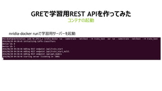 17
nvidia-docker runで学習用サーバーを起動
GREで学習用REST APIを作ってみた
コンテナの起動
 