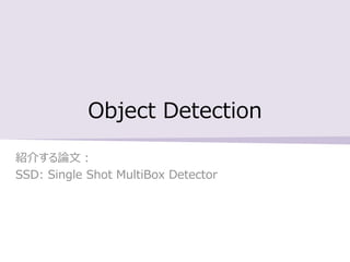 Object Detection
紹介する論文：
SSD: Single Shot MultiBox Detector
 