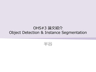 OHS#3 論文紹介
Object Detection & Instance Segmentation
半谷
 