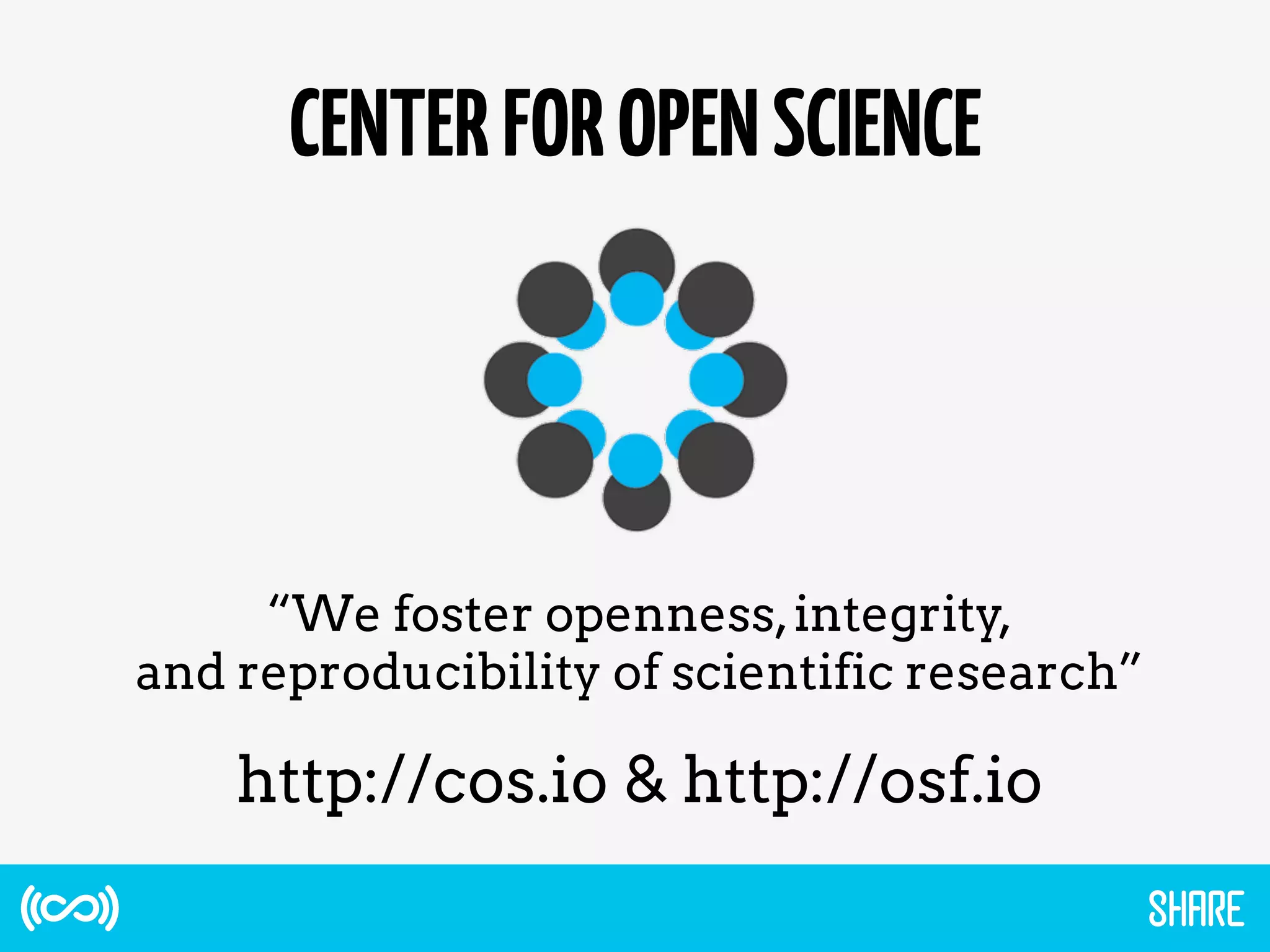 CENTERFOROPENSCIENCE
“We foster openness,integrity,
and reproducibility of scientific research”
http://cos.io & http://osf.io
 