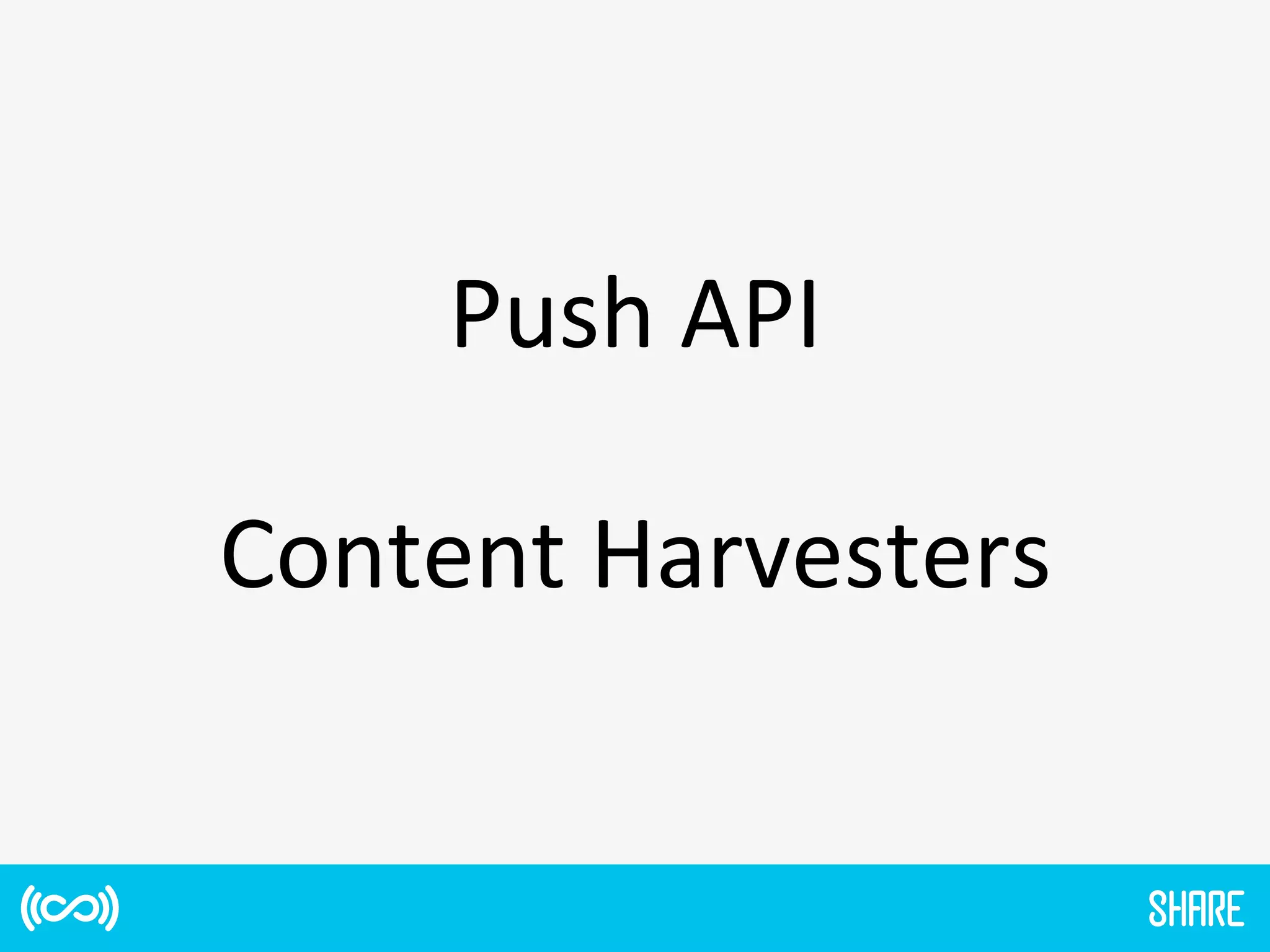 Content	
  Harvesters	
  
Push	
  API	
  
 