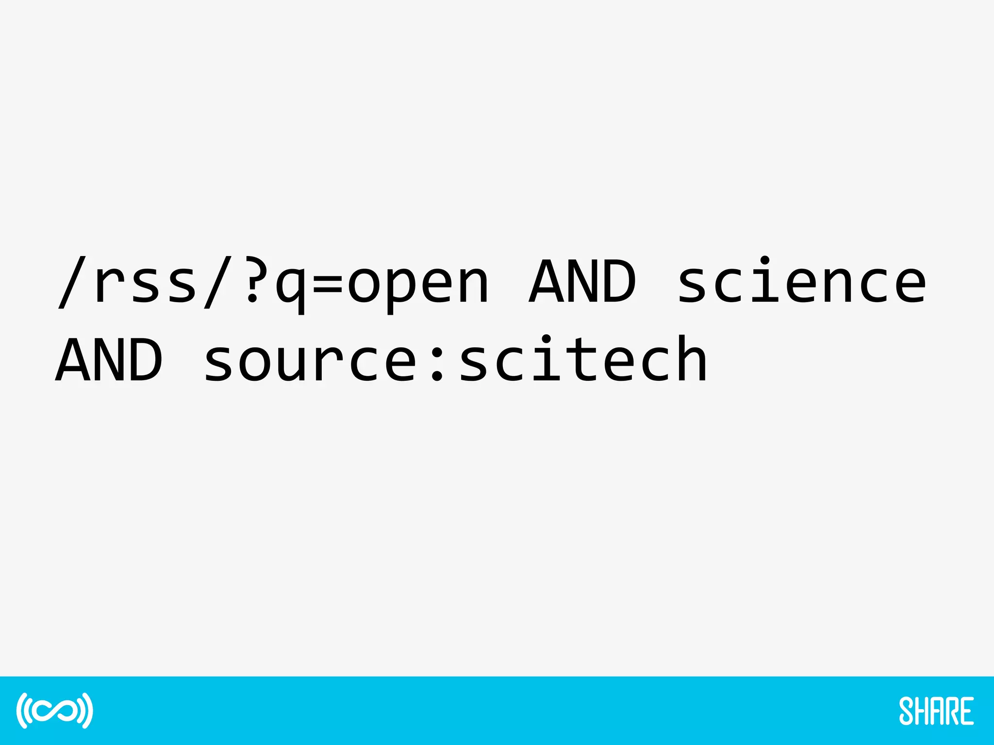 /rss/?q=open	
  AND	
  science	
  
AND	
  source:scitech	
  
 