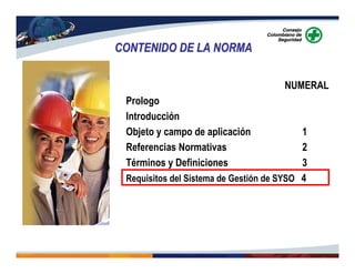 NUMERAL
Prologo
Introducción
Objeto y campo de aplicación 1
Referencias Normativas 2
Términos y Definiciones 3
Requisitos del Sistema de Gestión de SYSO 4
CONTENIDO DE LA NORMACONTENIDO DE LA NORMA
 