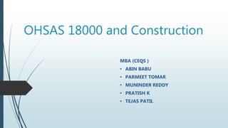 OHSAS 18000 and Construction
MBA (CEQS )
• ABIN BABU
• PARMEET TOMAR
• MUNINDER REDDY
• PRATISH K
• TEJAS PATIL
 