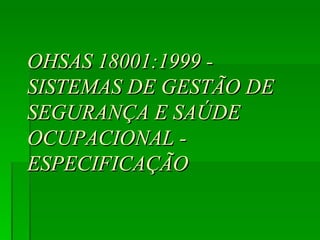 OHSAS 18001:1999 - SISTEMAS DE GESTÃO DE  SEGURANÇA E SAÚDE OCUPACIONAL - ESPECIFICAÇÃO 