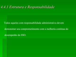 4.4.1 Estrutura e Responsabilidade Todos aqueles com responsabilidade administrativa devem demonstrar seu comprometimento com a melhoria contínua do desempenho da SSO. 