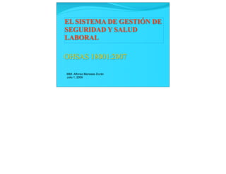 EL SISTEMA DE GESTIÓN DE
SEGURIDAD Y SALUD
LABORAL

OHSAS 18001:2007

MMI Alfonso Meneses Durán
Julio 1, 2009
 