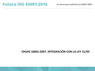 OHSAS 18001:2007. INTEGRACIÓN CON LA LEY 31/95
 