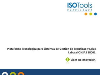 Plataforma Tecnológica para Sistemas de Gestión de Seguridad y Salud
Laboral OHSAS 18001.
Líder en innovación.
 
