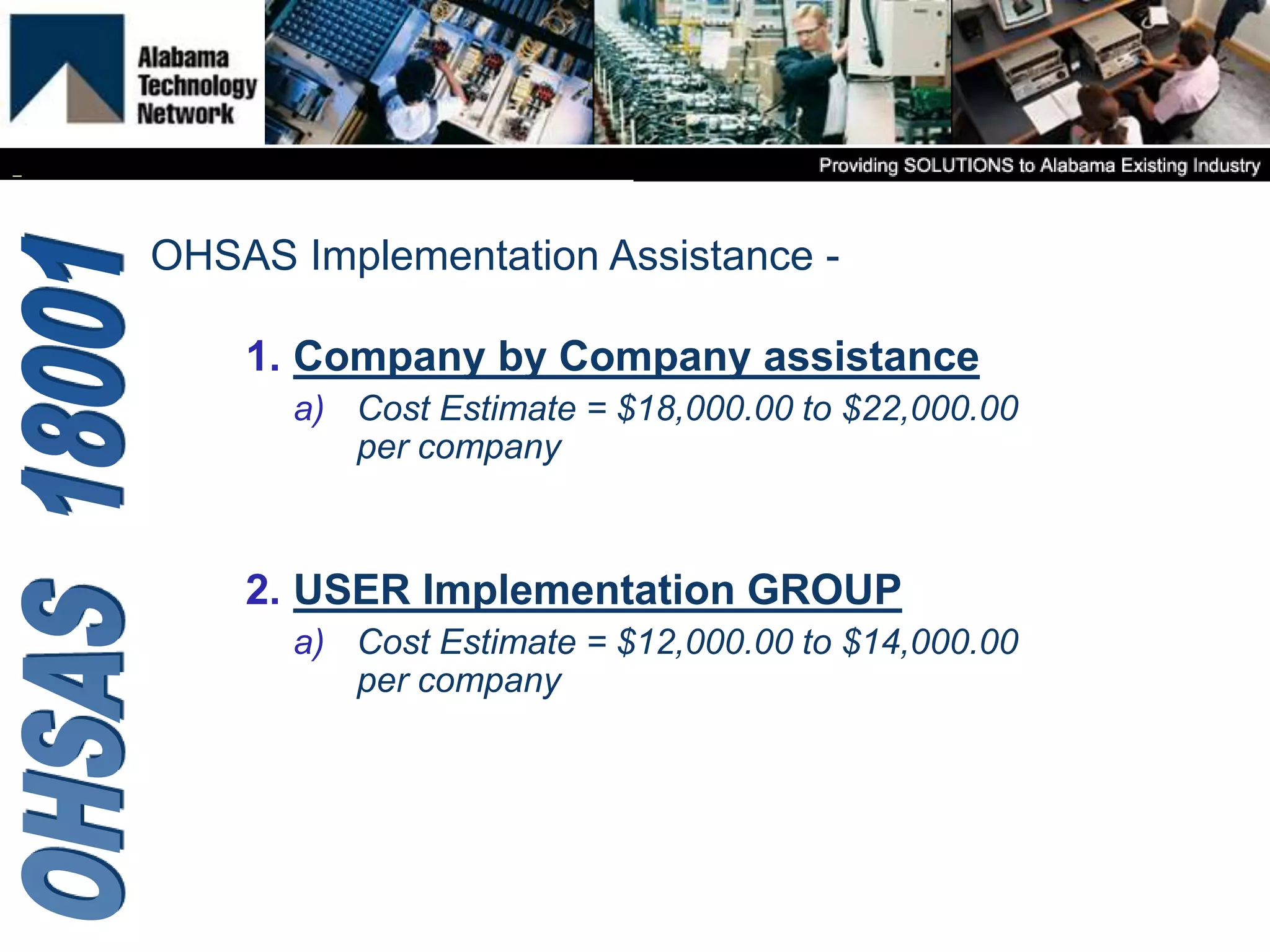 1. Company by Company assistance
a) Cost Estimate = $18,000.00 to $22,000.00
per company
2. USER Implementation GROUP
a) Cost Estimate = $12,000.00 to $14,000.00
per company
OHSAS Implementation Assistance -
 