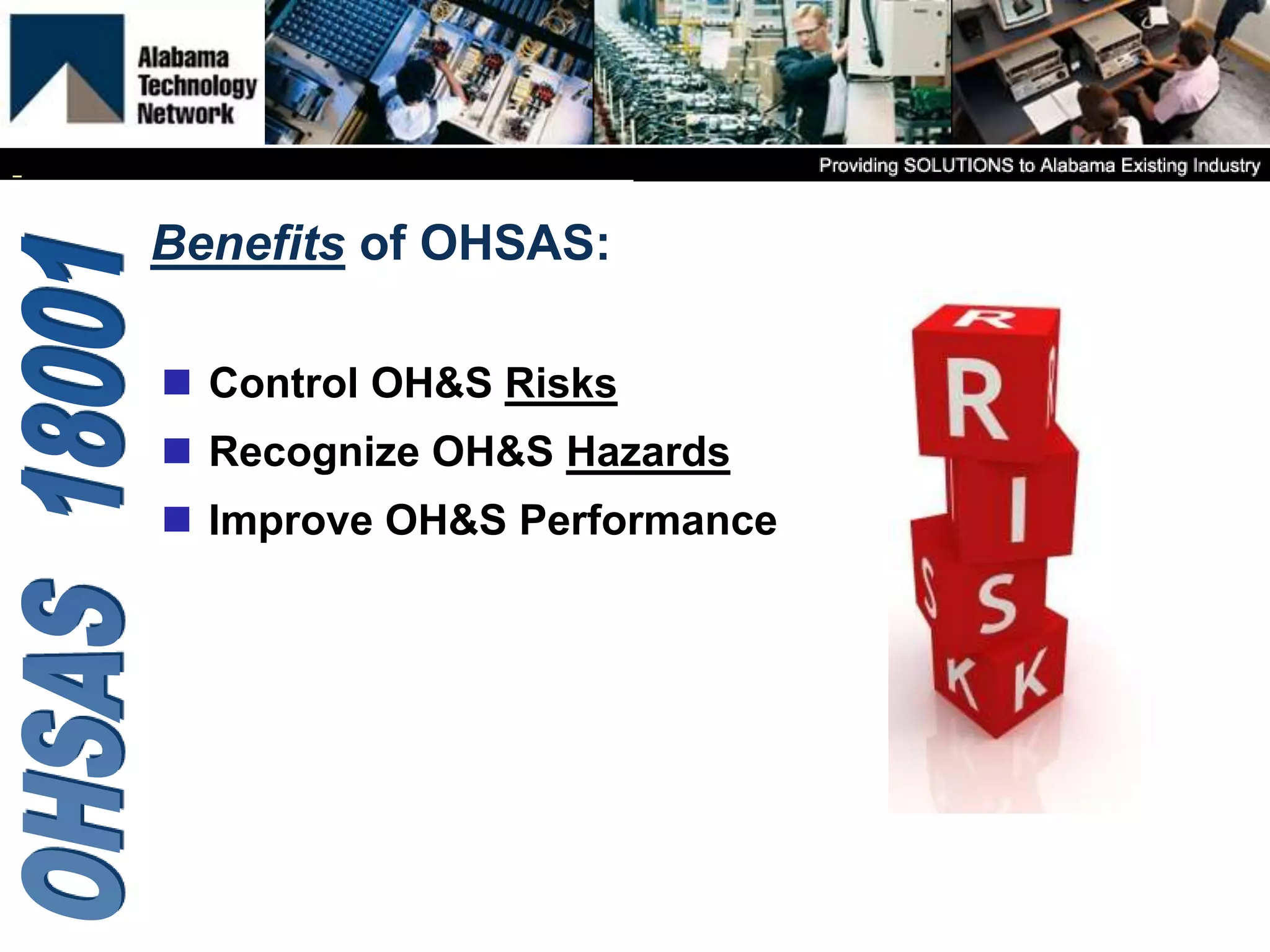 Benefits of OHSAS:
 Control OH&S Risks
 Recognize OH&S Hazards
 Improve OH&S Performance
 