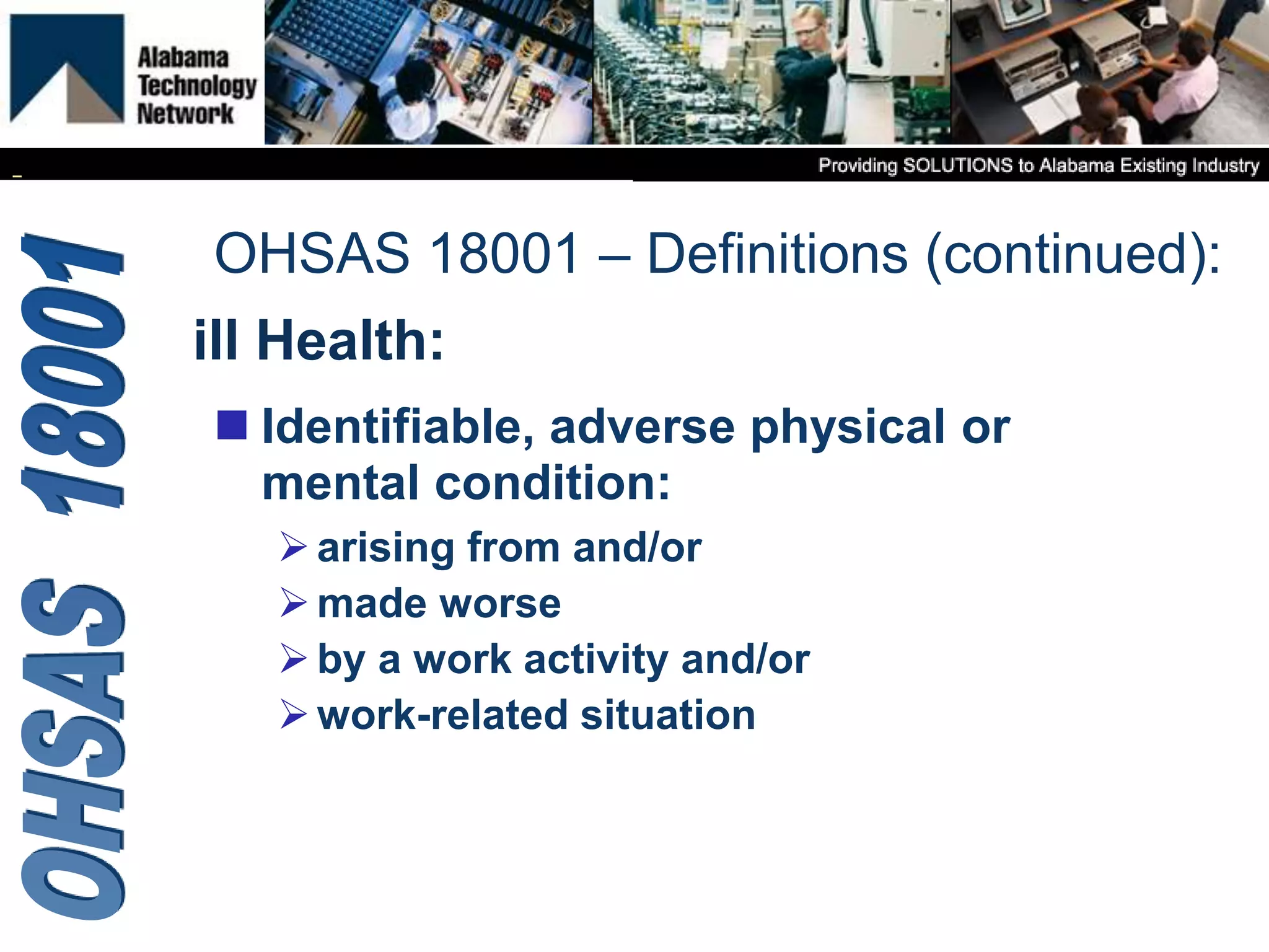 ill Health:
 Identifiable, adverse physical or
mental condition:
arising from and/or
made worse
by a work activity and/or
work-related situation
OHSAS 18001 – Definitions (continued):
 